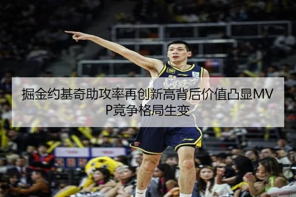 掘金约基奇助攻率再创新高背后价值凸显MVP竞争格局生变