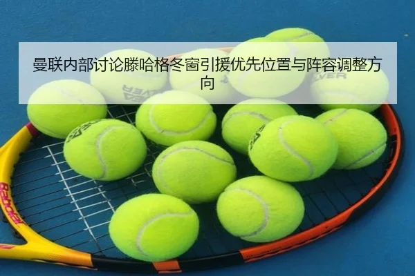 曼联内部讨论滕哈格冬窗引援优先位置与阵容调整方向