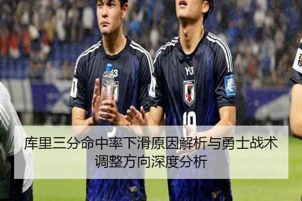 库里三分命中率下滑原因解析与勇士战术调整方向深度分析