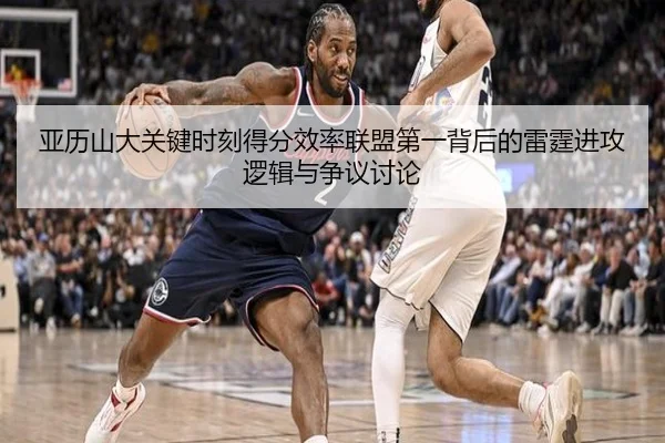亚历山大关键时刻得分效率联盟第一背后的雷霆进攻逻辑与争议讨论