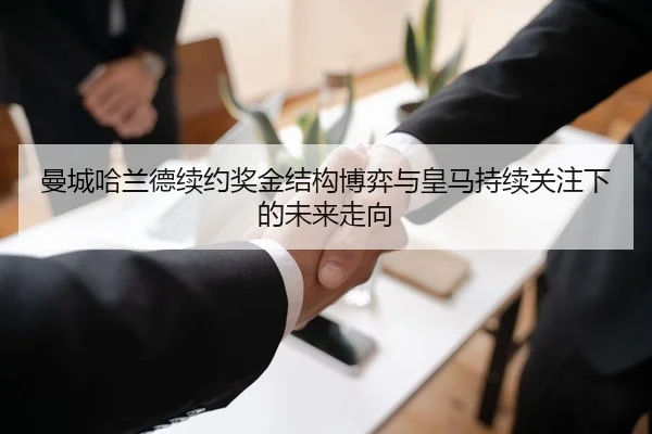 曼城哈兰德续约奖金结构博弈与皇马持续关注下的未来走向