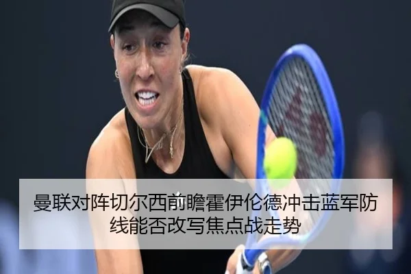 曼联对阵切尔西前瞻霍伊伦德冲击蓝军防线能否改写焦点战走势