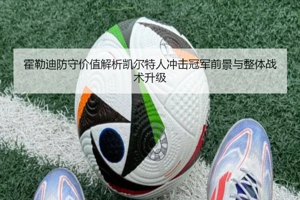 霍勒迪防守价值解析凯尔特人冲击冠军前景与整体战术升级
