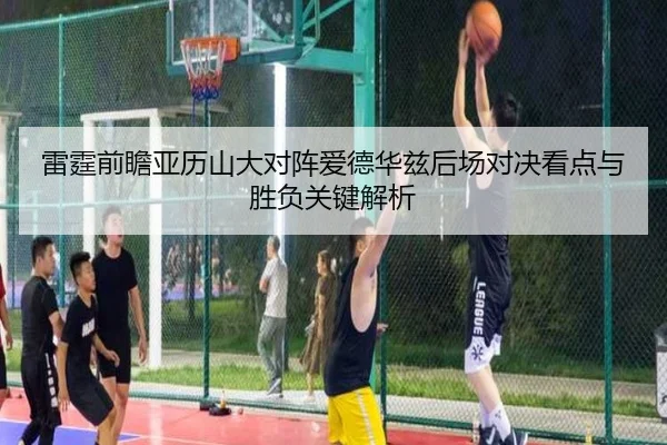 雷霆前瞻亚历山大对阵爱德华兹后场对决看点与胜负关键解析