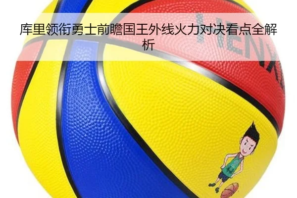 库里领衔勇士前瞻国王外线火力对决看点全解析