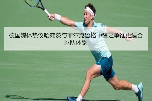德国媒体热议哈弗茨与菲尔克鲁格中锋之争谁更适合球队体系