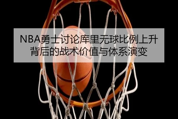 NBA勇士讨论库里无球比例上升背后的战术价值与体系演变