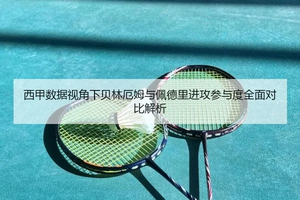 西甲数据视角下贝林厄姆与佩德里进攻参与度全面对比解析